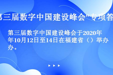 第三届数字中国建设峰会于2020年10月12日至14日在福建省（）举办。