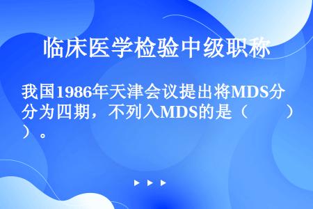 我国1986年天津会议提出将MDS分为四期，不列入MDS的是（　　）。