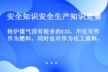 转炉煤气因有较多的CO，不仅可作为燃料，同时也可作为化工原料。