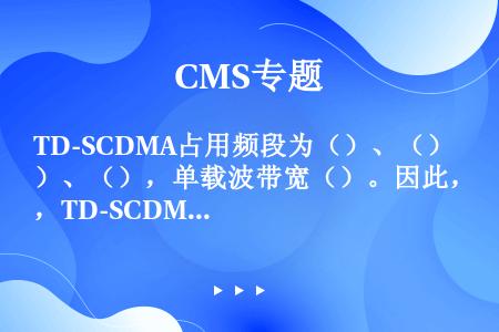 TD-SCDMA占用频段为（）、（）、（），单载波带宽（）。因此，TD-SCDMA系统的频率资源丰富...
