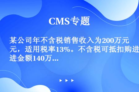 某公司年不含税销售收入为200万元，适用税率13%。不含税可抵扣购进金额140万元，购货适用税率13...