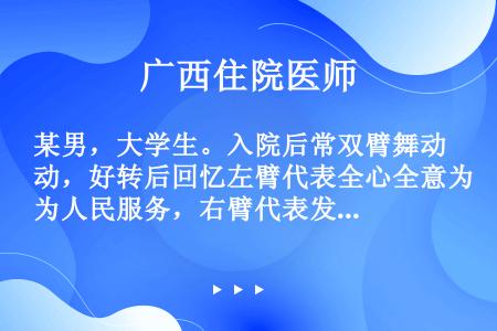 某男，大学生。入院后常双臂舞动，好转后回忆左臂代表全心全意为人民服务，右臂代表发挥人民的积极性，双臂...