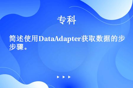 简述使用DataAdapter获取数据的步骤。