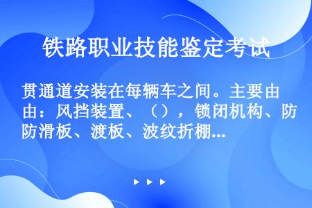 贯通道安装在每辆车之间。主要由：风挡装置、（），锁闭机构、防滑板、渡板、波纹折棚部件组成。