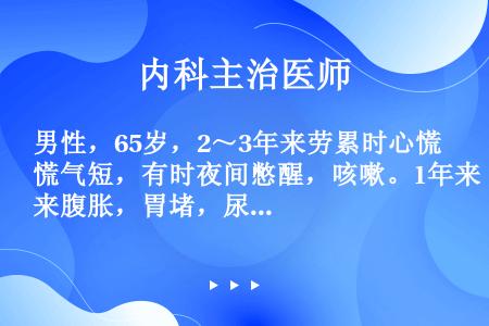 男性，65岁，2～3年来劳累时心慌气短，有时夜间憋醒，咳嗽。1年来腹胀，胃堵，尿少，水肿。一直服用速...