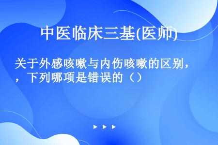 关于外感咳嗽与内伤咳嗽的区别，下列哪项是错误的（）