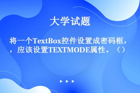 将一个TextBox控件设置成密码框，应该设置TEXTMODE属性。（）