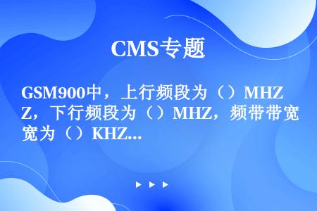 GSM900中，上行频段为（）MHZ，下行频段为（）MHZ，频带带宽为（）KHZ。