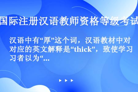 汉语中有“厚”这个词，汉语教材中对应的英文解释是“thick”，致使学习者以为“thick”与所有的...