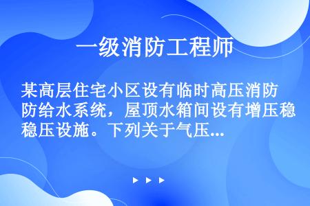 某高层住宅小区设有临时高压消防给水系统，屋顶水箱间设有增压稳压设施。下列关于气压水罐的安装，不符合要...