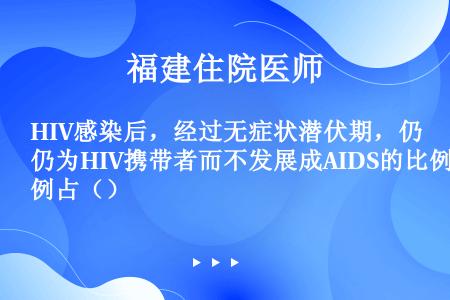 HIV感染后，经过无症状潜伏期，仍为HIV携带者而不发展成AIDS的比例占（）