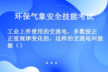 工业上所使用的交流电，多数按正弦规律变化的，这样的交流电叫做（）