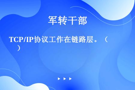 TCP/IP协议工作在链路层。（　　）