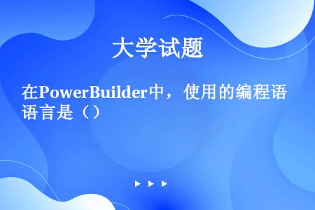 在PowerBuilder中，使用的编程语言是（）