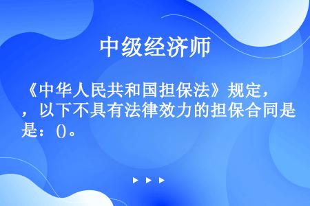 《中华人民共和国担保法》规定，以下不具有法律效力的担保合同是：()。