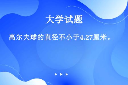 高尔夫球的直径不小于4.27厘米。