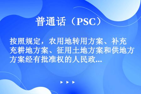 按照规定，农用地转用方案、补充耕地方案、征用土地方案和供地方案经有批准权的人民政府批准后，同级土地行...