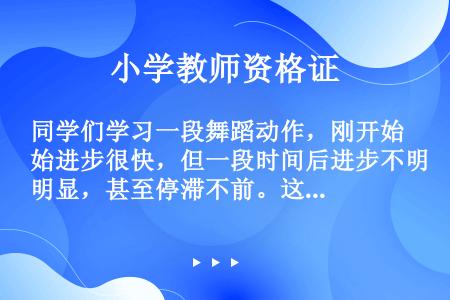 同学们学习一段舞蹈动作，刚开始进步很快，但一段时间后进步不明显，甚至停滞不前。这在技能练习上称为()