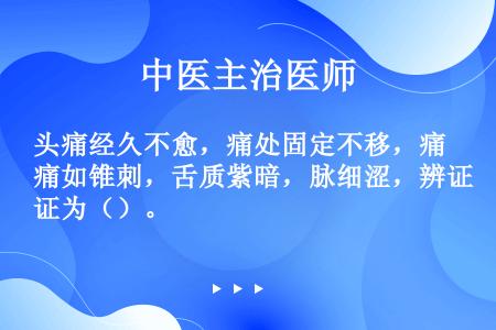 头痛经久不愈，痛处固定不移，痛如锥刺，舌质紫暗，脉细涩，辨证为（）。