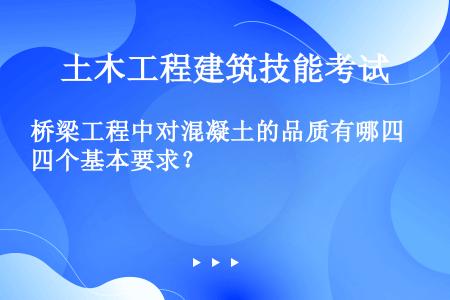 桥梁工程中对混凝土的品质有哪四个基本要求？