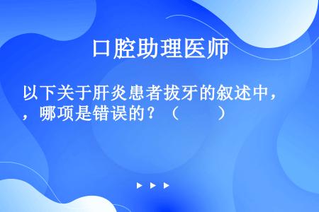 以下关于肝炎患者拔牙的叙述中，哪项是错误的？（　　）