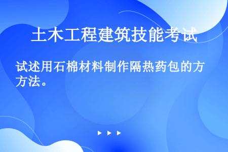 试述用石棉材料制作隔热药包的方法。