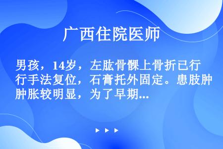 男孩，14岁，左肱骨髁上骨折已行手法复位，石膏托外固定。患肢肿胀较明显，为了早期观察是否有骨筋膜室综...