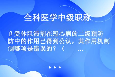 β受体阻滞剂在冠心病的二级预防中的作用已得到公认，其作用机制哪项是错误的？（　　）