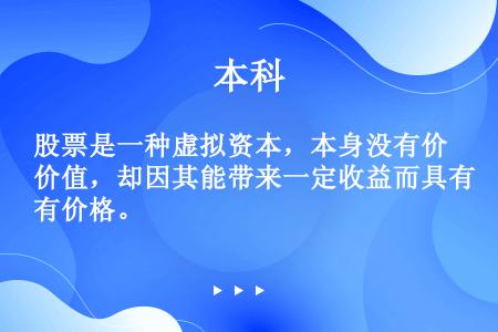 股票是一种虚拟资本，本身没有价值，却因其能带来一定收益而具有价格。