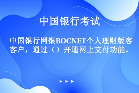 中国银行网银BOCNET个人理财版客户，通过（）开通网上支付功能。