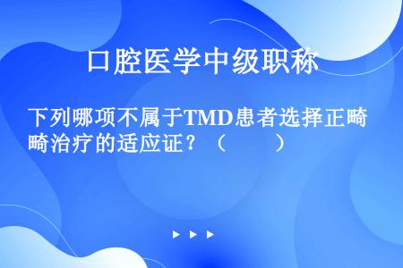 下列哪项不属于TMD患者选择正畸治疗的适应证？（　　）