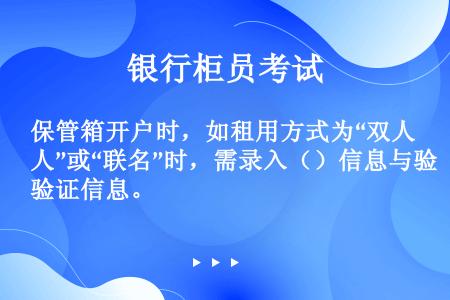 保管箱开户时，如租用方式为“双人”或“联名”时，需录入（）信息与验证信息。