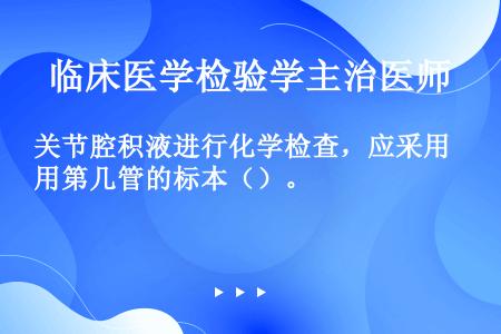 关节腔积液进行化学检查，应采用第几管的标本（）。