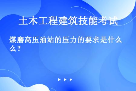 煤磨高压油站的压力的要求是什么？