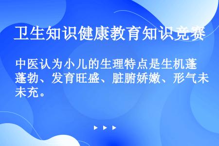 中医认为小儿的生理特点是生机蓬勃、发育旺盛、脏腑娇嫩、形气未充。