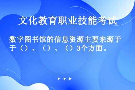 数字图书馆的信息资源主要来源于（）、（）、（）3个方面。