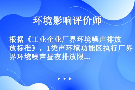 根据《工业企业厂界环境噪声排放标准》，1类声环境功能区执行厂界环境噪声昼夜排放限值分别是()。