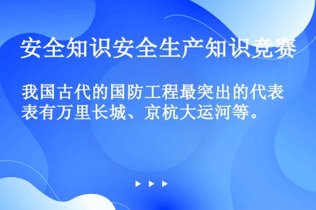 我国古代的国防工程最突出的代表有万里长城、京杭大运河等。