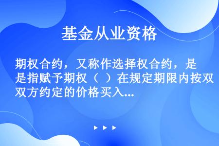 期权合约，又称作选择权合约，是指赋予期权（  ）在规定期限内按双方约定的价格买入或卖出一定数量的某种...