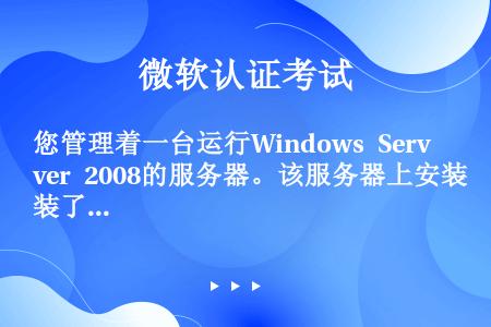 您管理着一台运行Windows Server 2008的服务器。该服务器上安装了Web服务器（IIS...