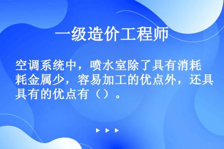 空调系统中，喷水室除了具有消耗金属少，容易加工的优点外，还具有的优点有（）。