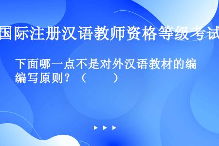 下面哪一点不是对外汉语教材的编写原则？（　　）