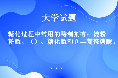 糖化过程中常用的酶制剂有：淀粉酶、（）、糖化酶和β—葡聚糖酶。