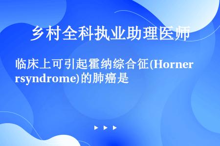 临床上可引起霍纳综合征(Hornersyndrome)的肺癌是