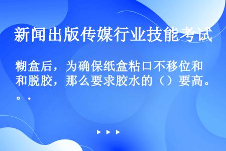 糊盒后，为确保纸盒粘口不移位和脱胶，那么要求胶水的（）要高。.