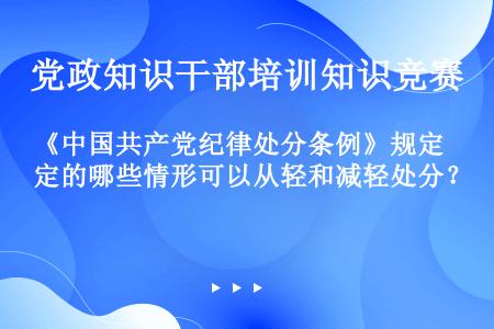 《中国共产党纪律处分条例》规定的哪些情形可以从轻和减轻处分？