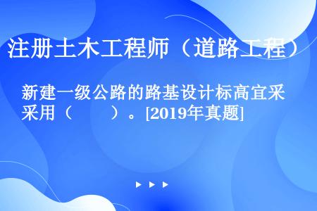 新建一级公路的路基设计标高宜采用（　　）。[2019年真题]