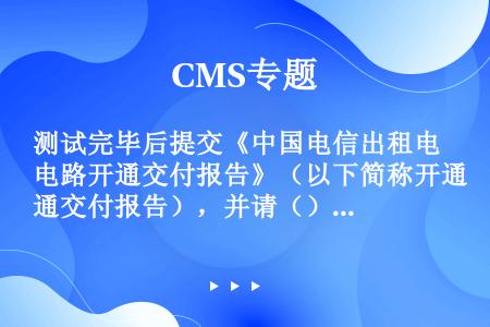 测试完毕后提交《中国电信出租电路开通交付报告》（以下简称开通交付报告），并请（）签字认可。