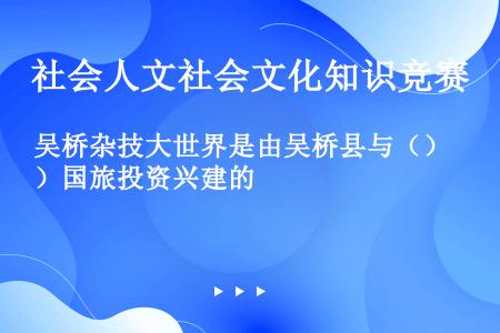 吴桥杂技大世界是由吴桥县与（）国旅投资兴建的
