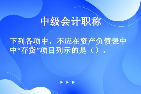 下列各项中，不应在资产负债表中“存货”项目列示的是（）。